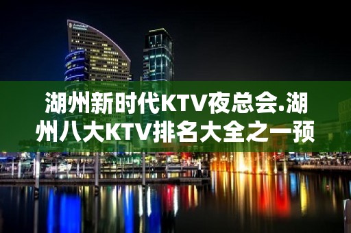 湖州新时代KTV夜总会.湖州八大KTV排名大全之一预订 – 湖州安吉KTV排名大全