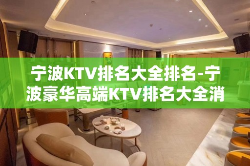 宁波KTV排名大全排名-宁波豪华高端KTV排名大全消费排行一览