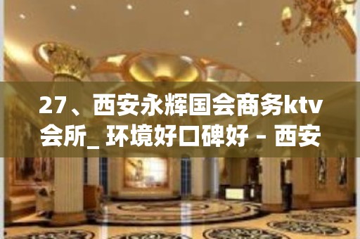 27、西安永辉国会商务ktv会所_ 环境好口碑好 – 西安莲湖西大街KTV排名大全