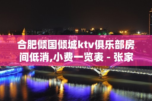 合肥倾国倾城ktv俱乐部房间低消,小费一览表 - 张家港杨舍KTV大全 