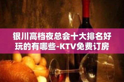 银川高档夜总会十大排名好玩的有哪些-KTV免费订房