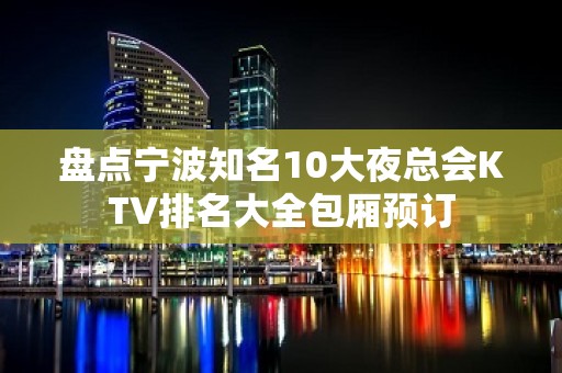 盘点宁波知名10大夜总会KTV排名大全包厢预订