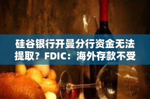 硅谷银行开曼分行资金无法提取？FDIC：海外存款不受保护