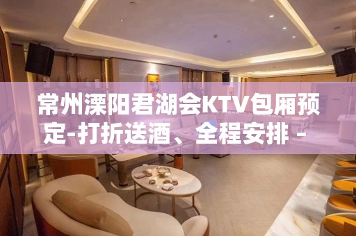 常州溧阳君湖会KTV包厢预定-打折送酒、全程安排 – 常州溧阳KTV排名大全