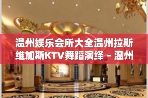 温州娱乐会所大全温州拉斯维加斯KTV舞蹈演绎 – 温州文成KTV排名大全