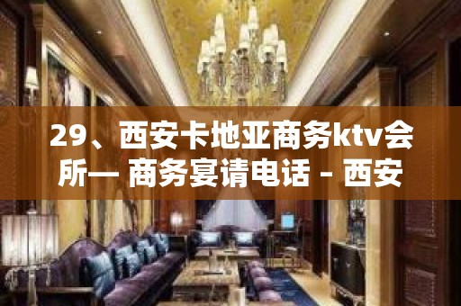 29、西安卡地亚商务ktv会所— 商务宴请电话 – 西安莲湖西大街KTV排名大全