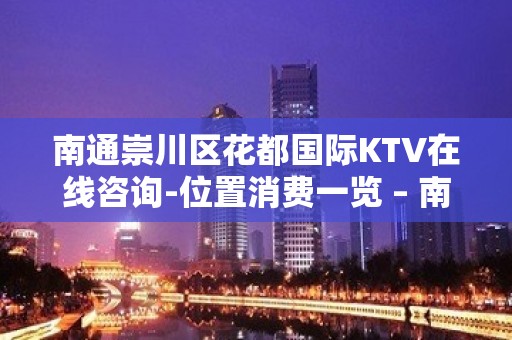 南通崇川区花都国际KTV在线咨询-位置消费一览 – 南通崇川KTV排名大全