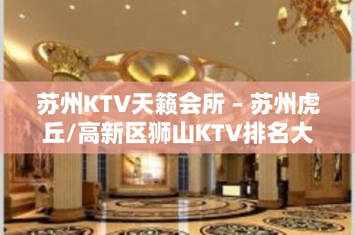 苏州KTV天籁会所 – 苏州虎丘/高新区狮山KTV排名大全