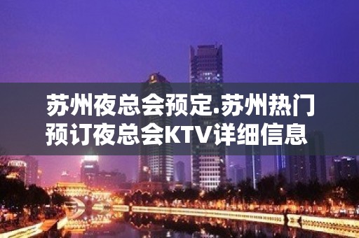 苏州夜总会预定.苏州热门预订夜总会KTV详细信息 – 苏州姑苏/沧浪/金阊/平江KTV排名大全