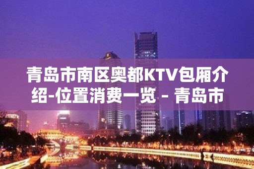 青岛市南区奥都KTV包厢介绍-位置消费一览 – 青岛市南KTV排名大全