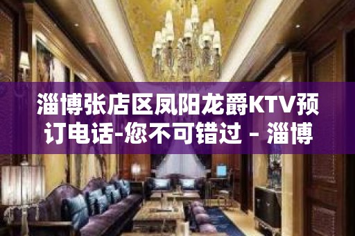 淄博张店区凤阳龙爵KTV预订电话-您不可错过 – 淄博张店KTV排名大全