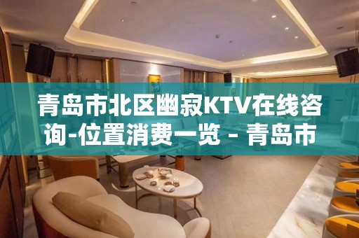 青岛市北区幽寂KTV在线咨询-位置消费一览 – 青岛市北KTV排名大全