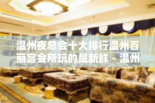 温州夜总会十大排行温州百丽宫会所玩的是新鲜 – 温州洞头KTV排名大全