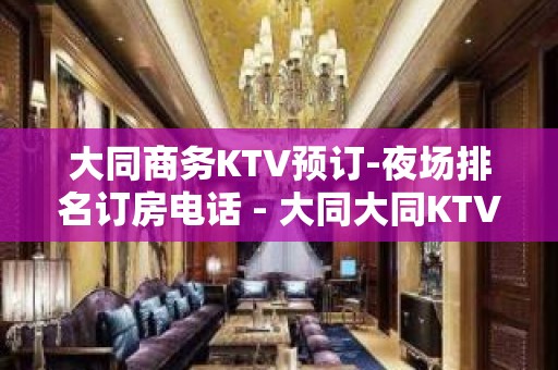 大同商务KTV预订-夜场排名订房电话 - 大同大同KTV大全 