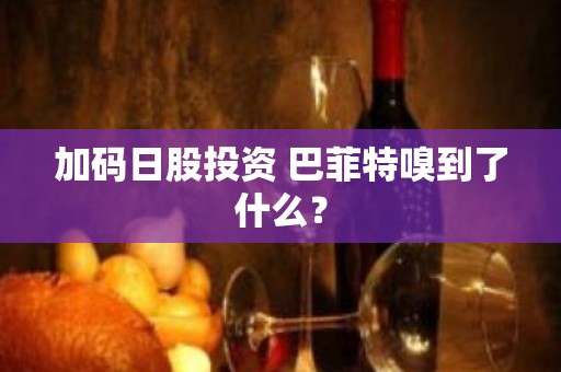 加码日股投资 巴菲特嗅到了什么？