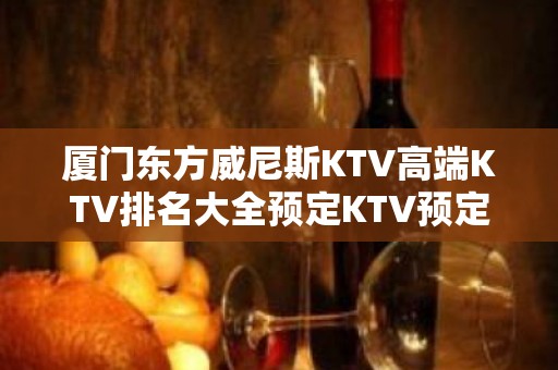 厦门东方威尼斯KTV高端KTV排名大全预定KTV预定中心