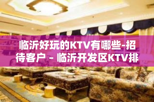 临沂好玩的KTV有哪些-招待客户 – 临沂开发区KTV排名大全