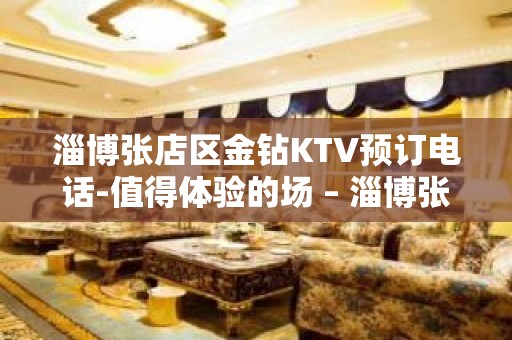 淄博张店区金钻KTV预订电话-值得体验的场 – 淄博张店KTV排名大全