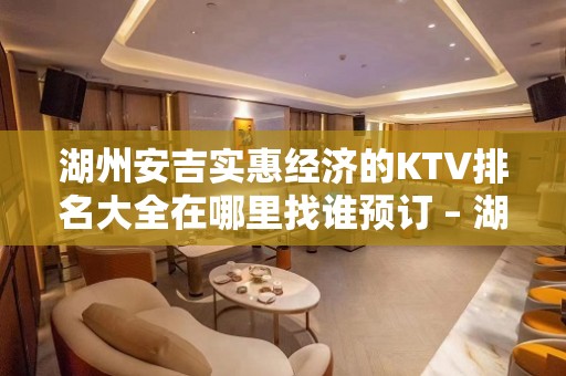 湖州安吉实惠经济的KTV排名大全在哪里找谁预订 – 湖州安吉KTV排名大全