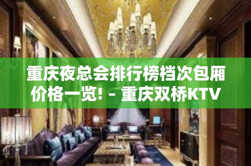 重庆夜总会排行榜档次包厢价格一览! – 重庆双桥KTV排名大全