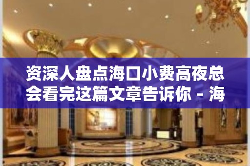 资深人盘点海口小费高夜总会看完这篇文章告诉你 – 海口全海口KTV排名大全