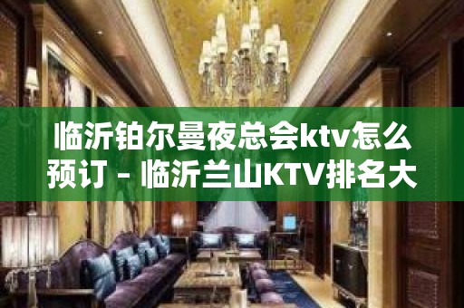 临沂铂尔曼夜总会ktv怎么预订 – 临沂兰山KTV排名大全