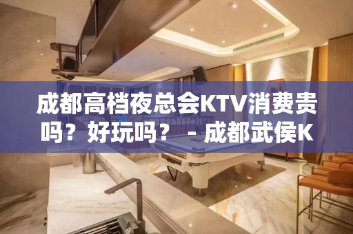 成都高档夜总会KTV消费贵吗？好玩吗？ - 成都武侯KTV大全 