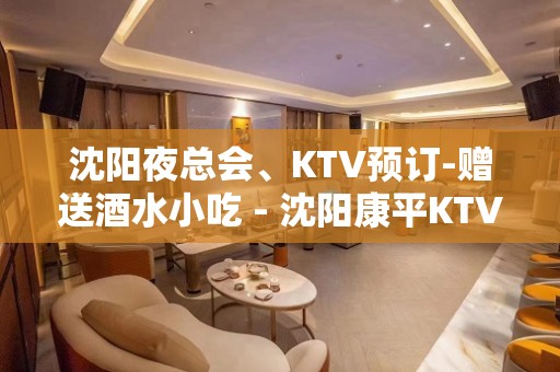 沈阳夜总会、KTV预订-赠送酒水小吃 - 沈阳康平KTV大全 