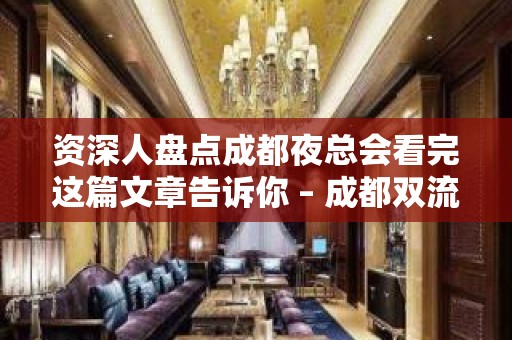 资深人盘点成都夜总会看完这篇文章告诉你 – 成都双流KTV排名大全