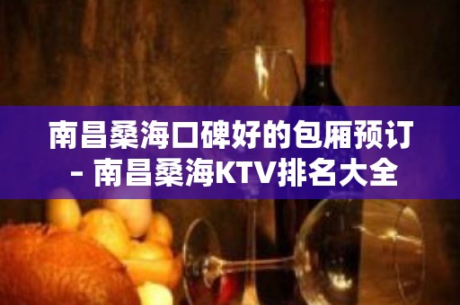 南昌桑海口碑好的包厢预订 – 南昌桑海KTV排名大全