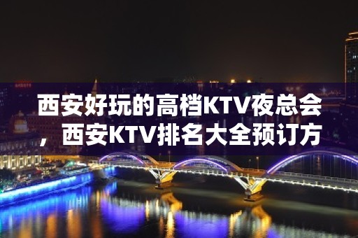 西安好玩的高档KTV夜总会，西安KTV排名大全预订方式