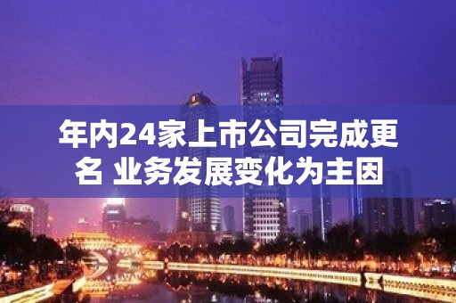 年内24家上市公司完成更名 业务发展变化为主因