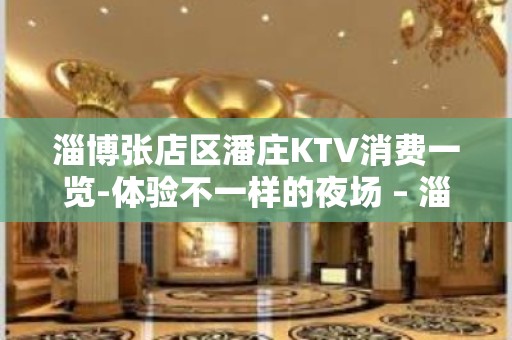 淄博张店区潘庄KTV消费一览-体验不一样的夜场 – 淄博张店KTV排名大全