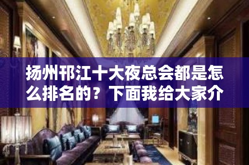 扬州邗江十大夜总会都是怎么排名的？下面我给大家介绍