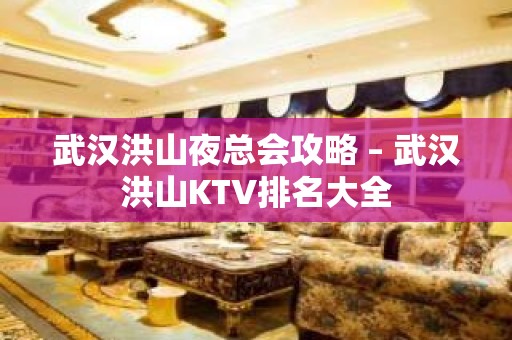 武汉洪山夜总会攻略 – 武汉洪山KTV排名大全