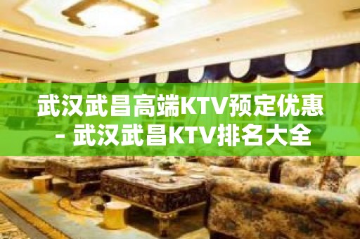 武汉武昌高端KTV预定优惠 – 武汉武昌KTV排名大全