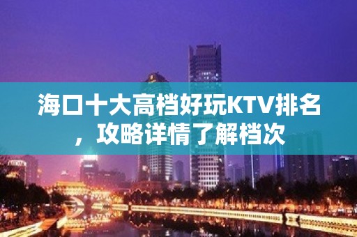 海口十大高档好玩KTV排名，攻略详情了解档次