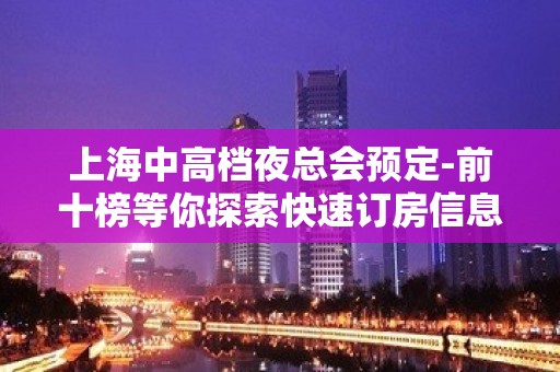 上海中高档夜总会预定-前十榜等你探索快速订房信息