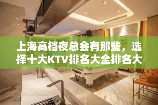 上海高档夜总会有那些，选择十大KTV排名大全排名大全一览