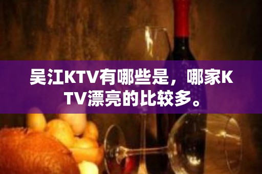 吴江KTV有哪些是，哪家KTV漂亮的比较多。