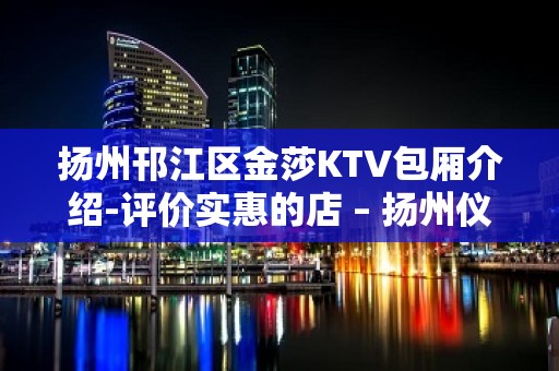 扬州邗江区金莎KTV包厢介绍-评价实惠的店 – 扬州仪征KTV排名大全