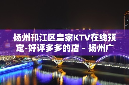 扬州邗江区皇家KTV在线预定-好评多多的店 – 扬州广陵KTV排名大全