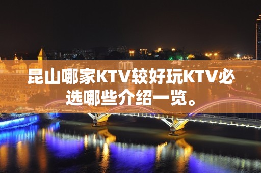 昆山哪家KTV较好玩KTV必选哪些介绍一览。