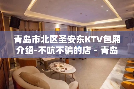 青岛市北区圣安东KTV包厢介绍-不吭不骗的店 – 青岛市北KTV排名大全