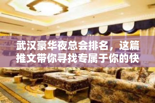 武汉豪华夜总会排名，这篇推文带你寻找专属于你的快乐