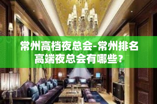 常州高档夜总会-常州排名高端夜总会有哪些？