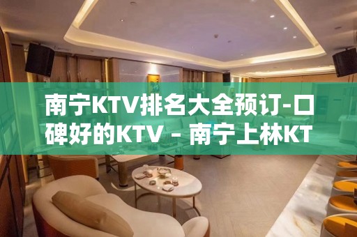 南宁KTV排名大全预订-口碑好的KTV – 南宁上林KTV排名大全