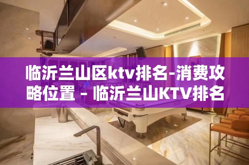 临沂兰山区ktv排名-消费攻略位置 – 临沂兰山KTV排名大全