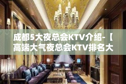 成都5大夜总会KTV介绍-【高端大气夜总会KTV排名大全预定】