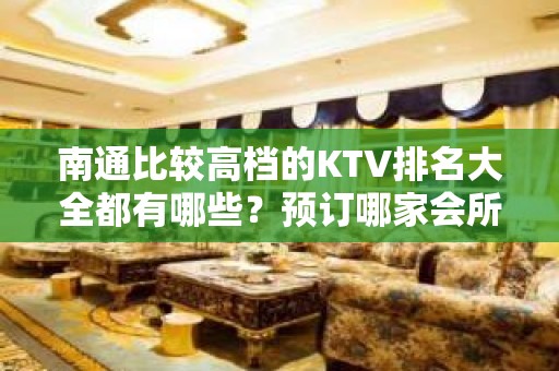 南通比较高档的KTV排名大全都有哪些？预订哪家会所晚上不打烊？